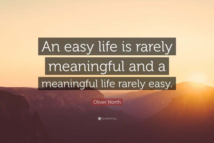 Oliver North Quote: “An easy life is rarely meaningful and a meaningful  life rarely