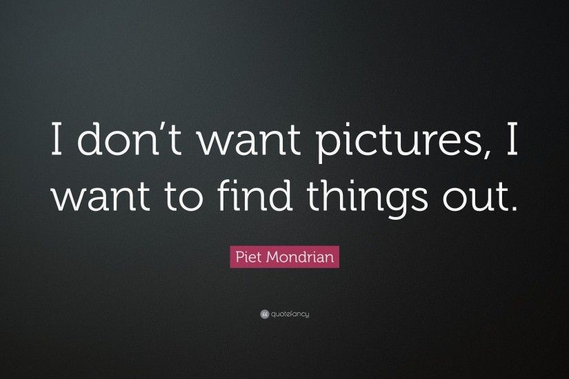 Piet Mondrian Quote: “I don't want pictures, I want to find
