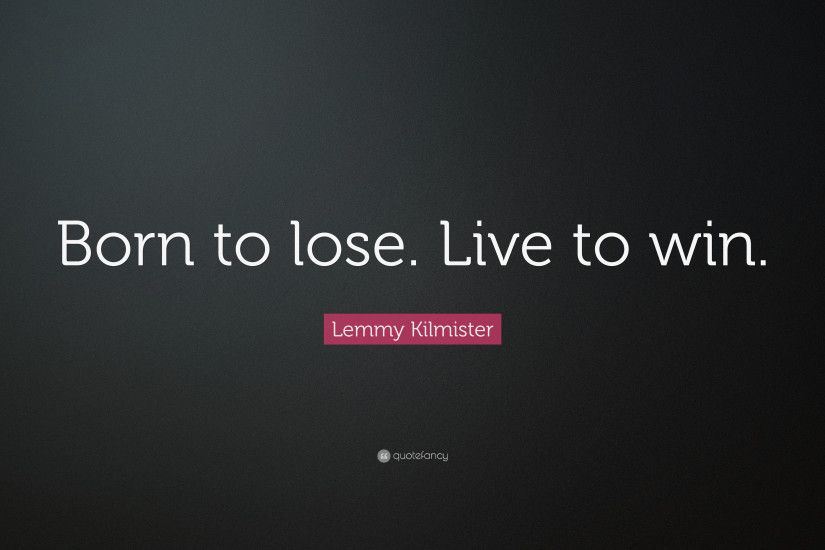 Lemmy Kilmister Quote: “Born to lose. Live to win.”