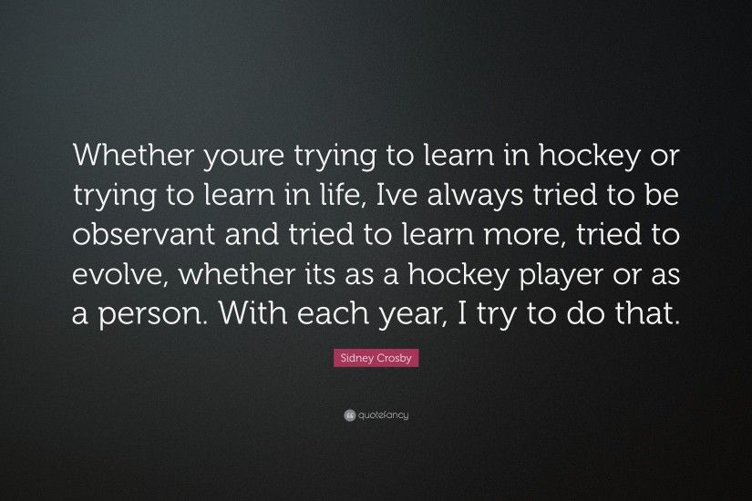 Sidney Crosby Quote: “Whether youre trying to learn in hockey or trying to  learn