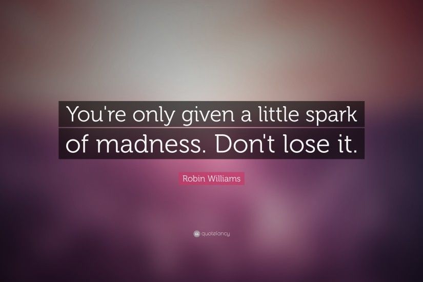 Robin Williams Quote: “You're only given a little spark of madness.