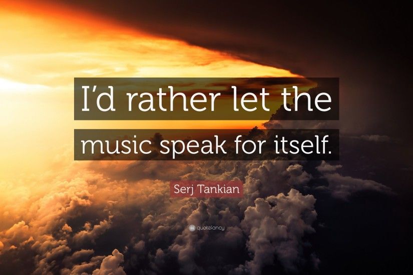 Serj Tankian Quote: “I'd rather let the music speak for itself.