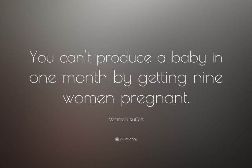 Warren Buffett Quote: “You can't produce a baby in one month by