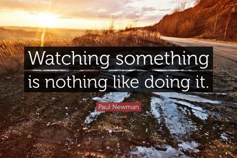 Paul Newman Quote: “Watching something is nothing like doing it.”