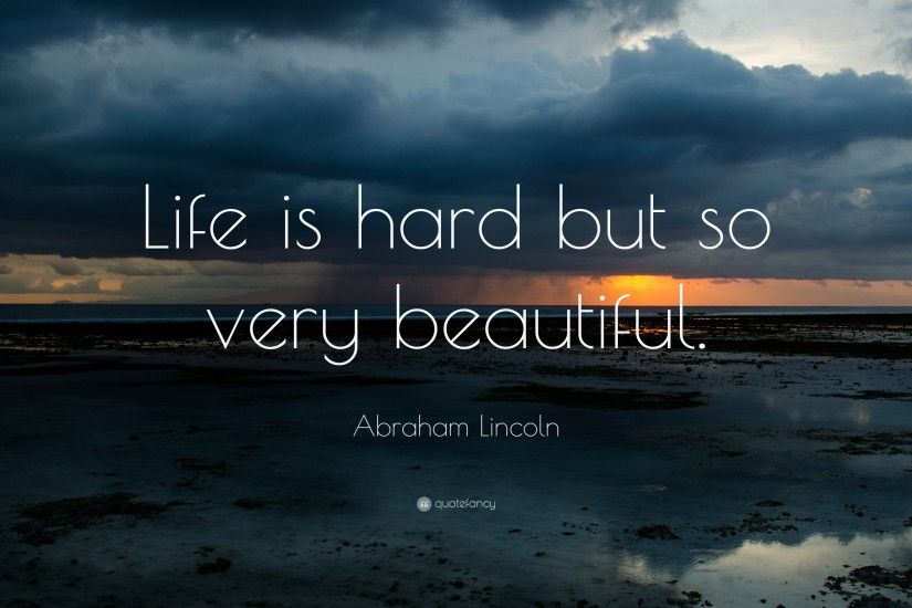 Abraham Lincoln Quote: “Life is hard but so very beautiful.”