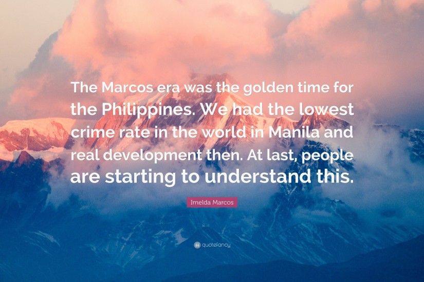 Imelda Marcos Quote: “The Marcos era was the golden time for the  Philippines.
