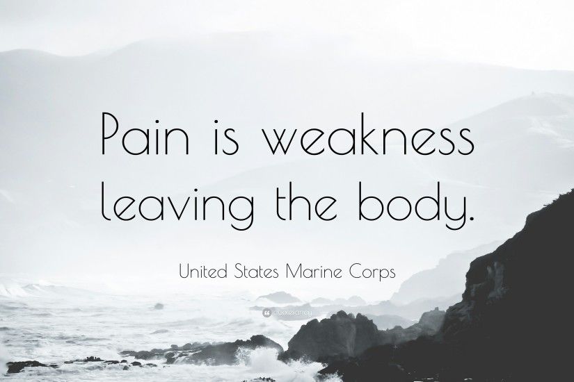 United States Marine Corps Quote: “Pain is weakness leaving the body.”