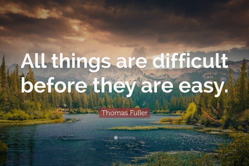Positive Quotes: “All things are difficult before they are easy.” — Thomas
