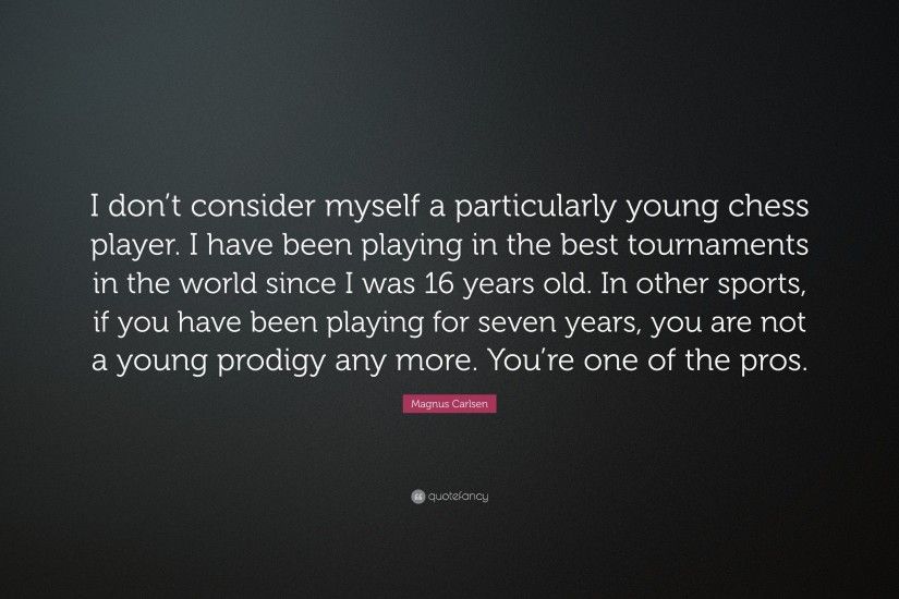 Magnus Carlsen Quote: “I don't consider myself a particularly young chess  player
