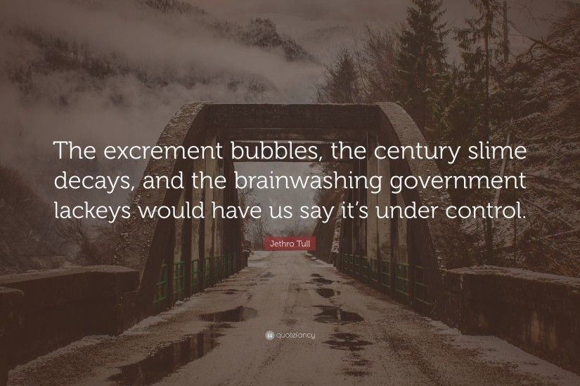 Jethro Tull Quote: “The excrement bubbles, the century slime decays, and the