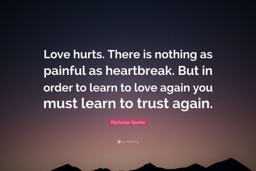 Nicholas Sparks Quote: “Love hurts. There is nothing as painful as  heartbreak.