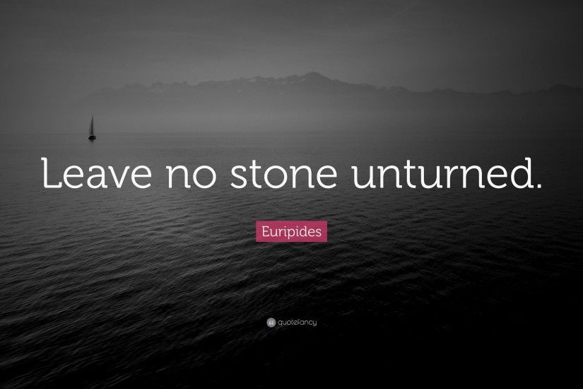 Euripides Quote: “Leave no stone unturned.”