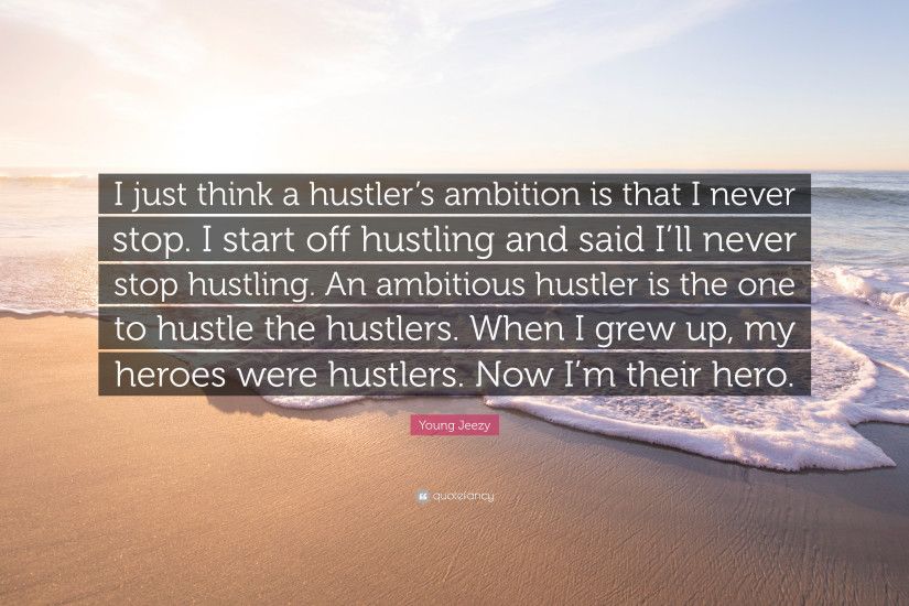 Young Jeezy Quote: “I just think a hustler's ambition is that I never stop