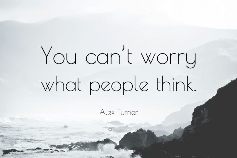 Alex Turner Quote: “You can't worry what people think.”