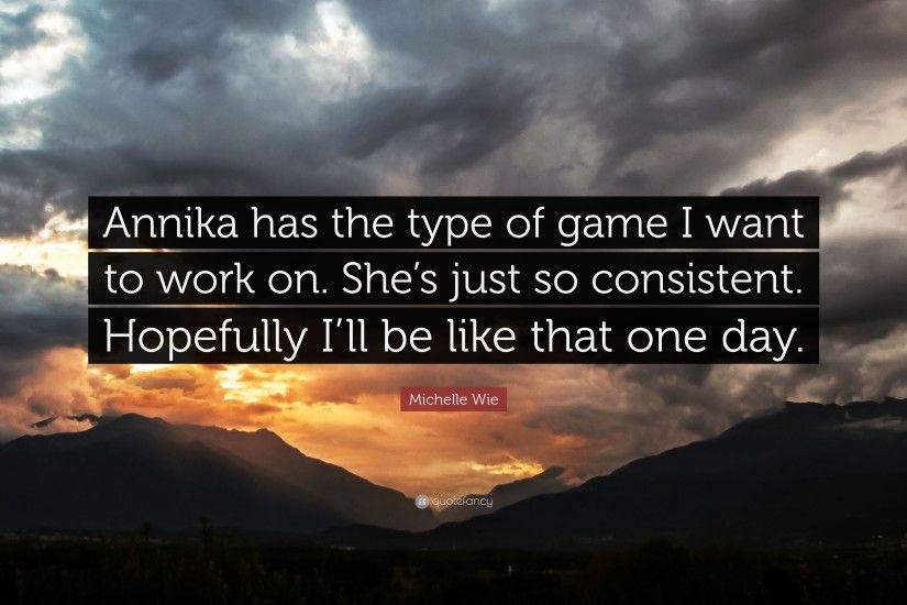Michelle Wie Quote: “Annika has the type of game I want to work on