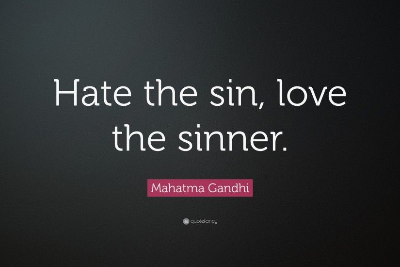 Mahatma Gandhi Quote: “Hate the sin, love the sinner.”