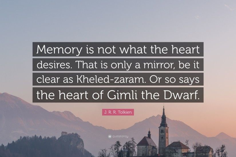J. R. R. Tolkien Quote: “Memory is not what the heart desires. That is only