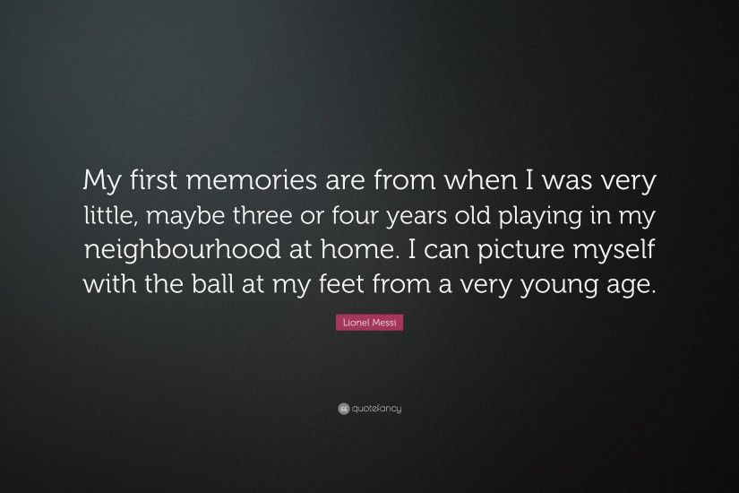 Lionel Messi Quote: “My first memories are from when I was very little,