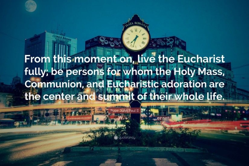 Pope John Paul II Quote: “From this moment on, live the Eucharist fully