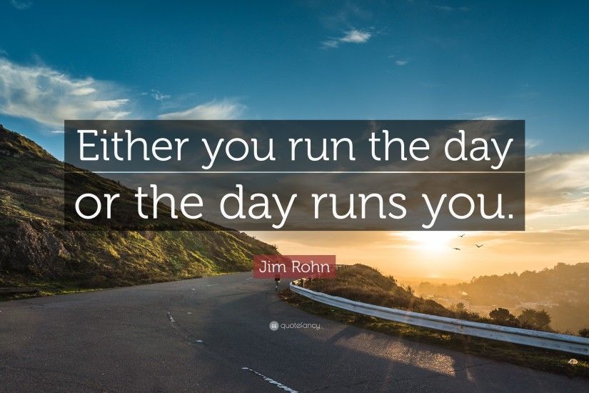 Positive Quotes: “Either you run the day or the day runs you.”