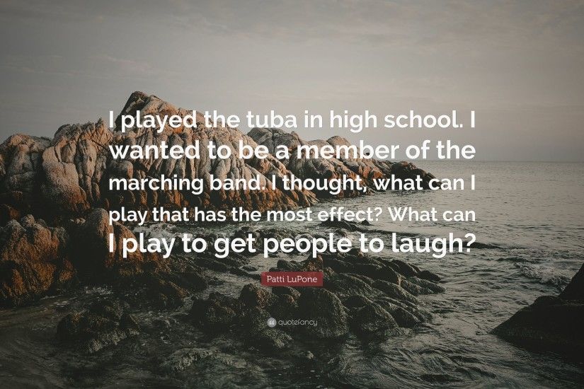 Patti LuPone Quote: “I played the tuba in high school. I wanted to