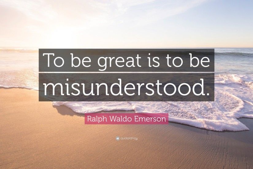 Ralph Waldo Emerson Quote: “To be great is to be misunderstood.”