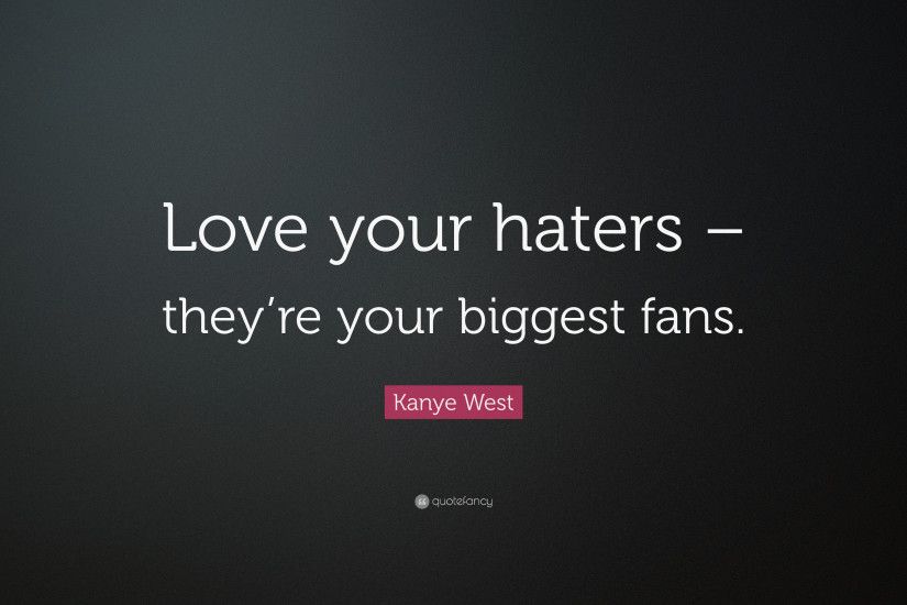 Kanye West Quote: “Love your haters – they're your biggest fans.