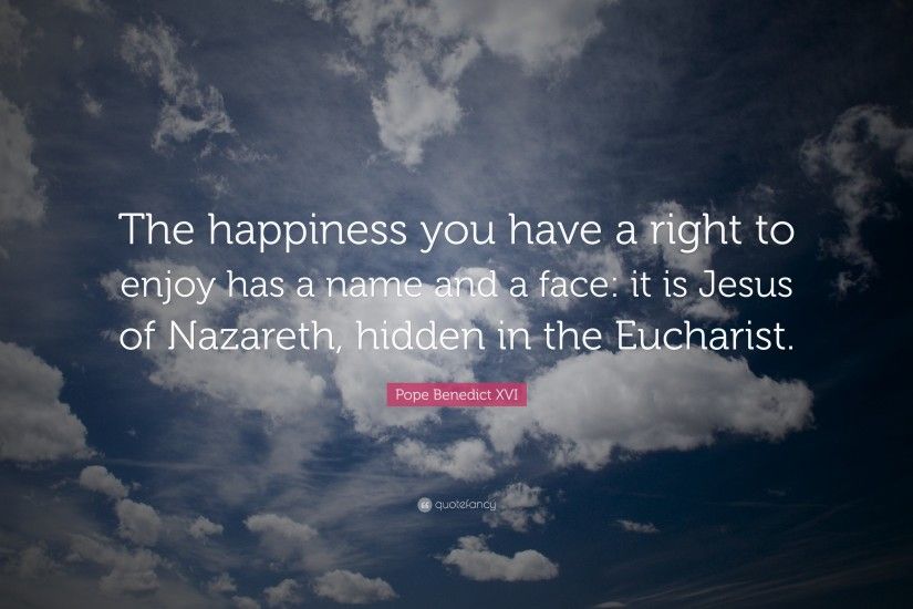 Pope Benedict XVI Quote: “The happiness you have a right to enjoy has a