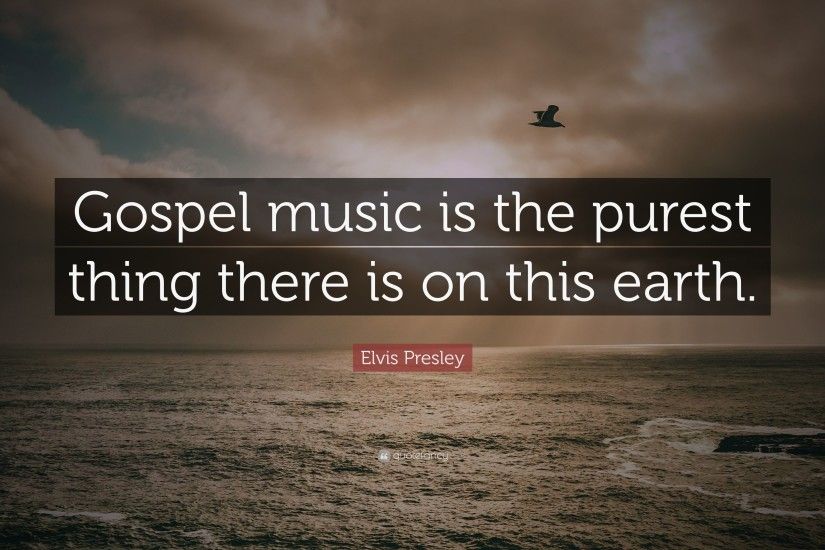Elvis Presley Quote: “Gospel music is the purest thing there is on this  earth