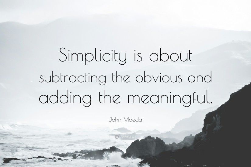 John Maeda Quote: “Simplicity is about subtracting the obvious and adding  the meaningful.