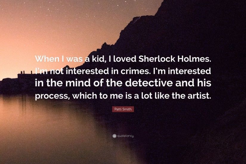Patti Smith Quote: “When I was a kid, I loved Sherlock Holmes.
