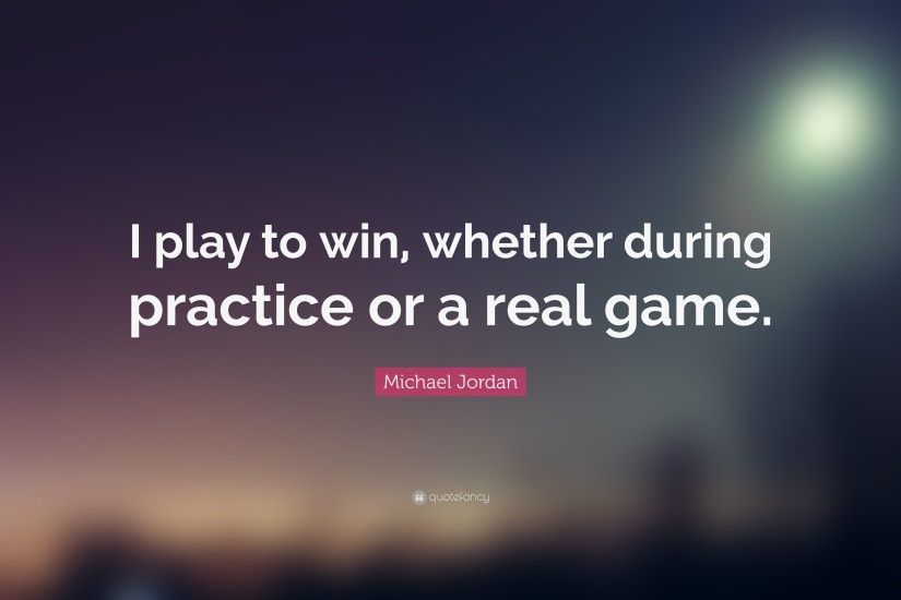 Michael Jordan Quote: “I play to win, whether during practice or a real