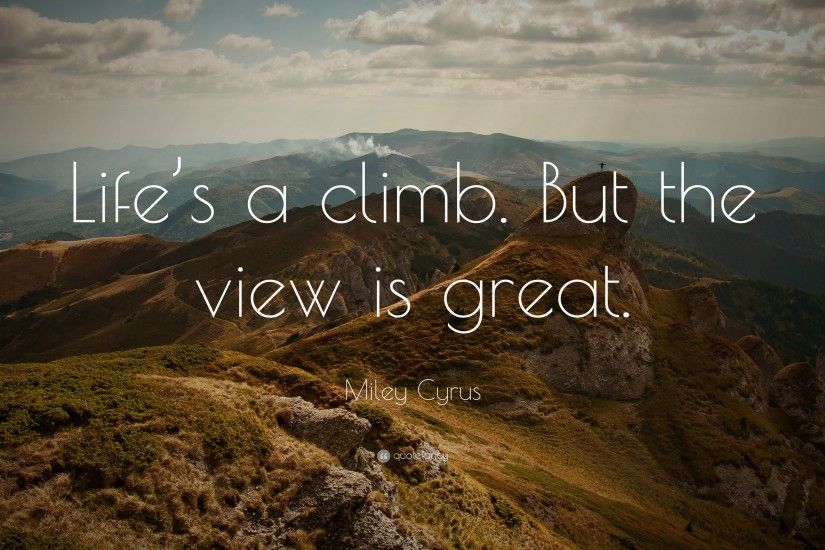 Miley Cyrus Quote: “Life's a climb. But the view is great.”