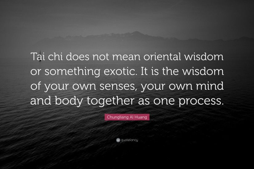 Chungliang Al Huang Quote: “Tai chi does not mean oriental wisdom or  something exotic