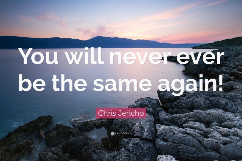 Chris Jericho Quote: “You will never ever be the same again!”