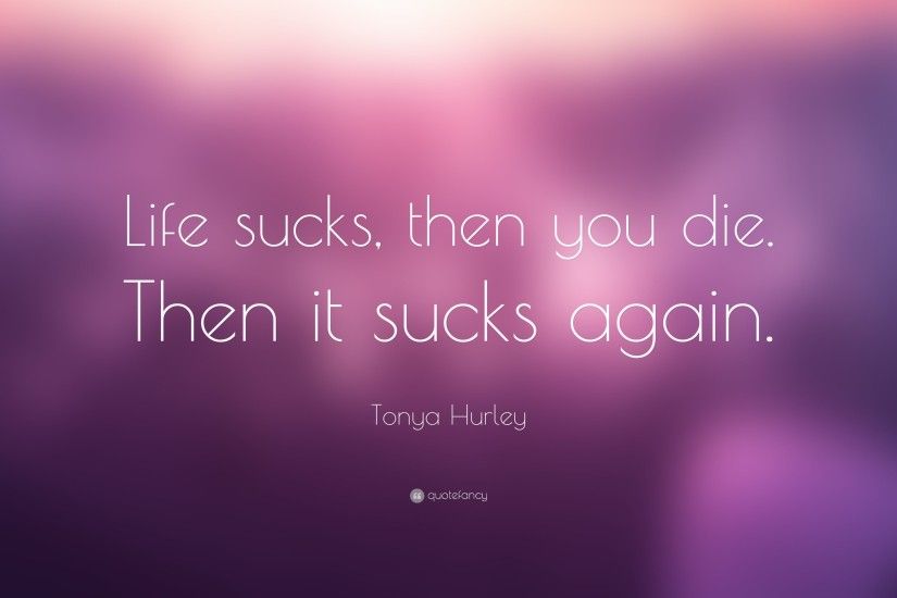 Tonya Hurley Quote: “Life sucks, then you die. Then it sucks again