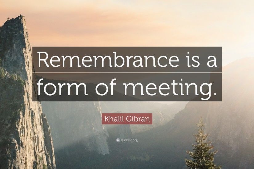 Khalil Gibran Quote: “Remembrance is a form of meeting.”