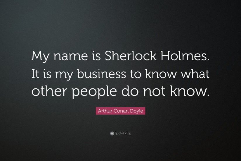 Arthur Conan Doyle Quote: “My name is Sherlock Holmes. It is my business