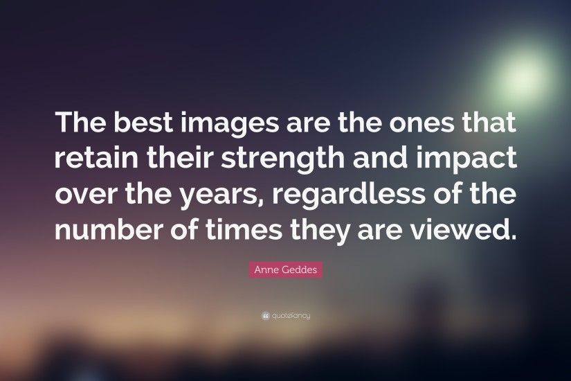 Anne Geddes Quote: “The best images are the ones that retain their strength  and