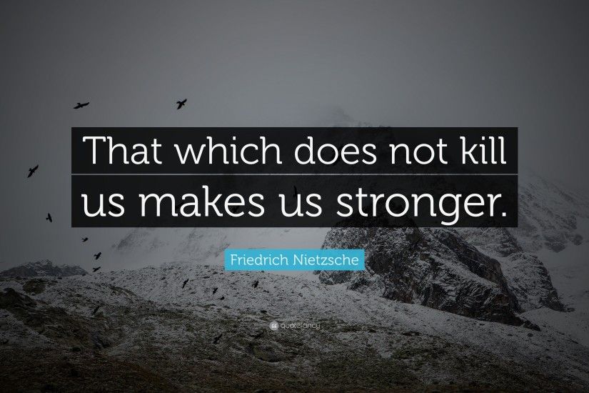 Positive Quotes: “That which does not kill us makes us stronger.” —