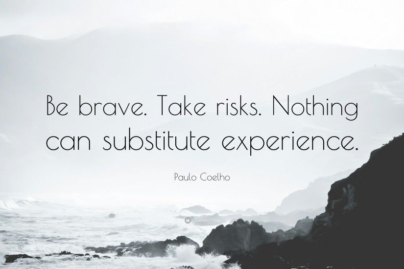 Courage Quotes: “Be brave. Take risks. Nothing can substitute experience.”