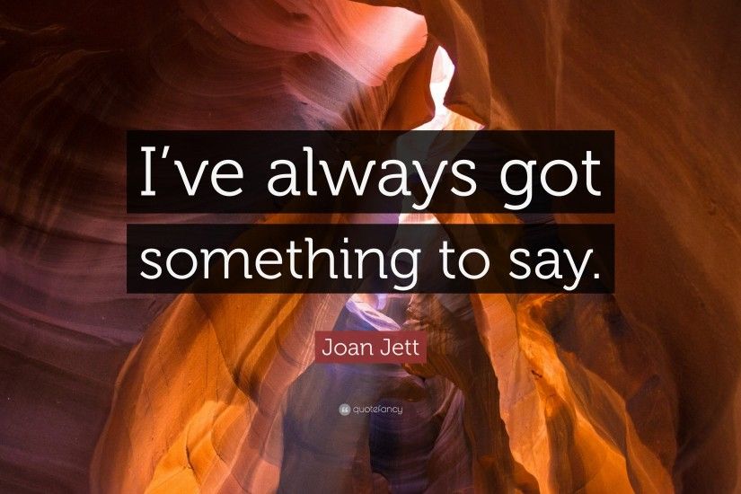 Joan Jett Quote: “I've always got something to say.”