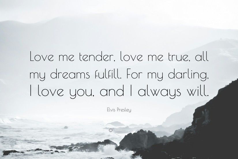 Elvis Presley Quote: “Love me tender, love me true, all my dreams