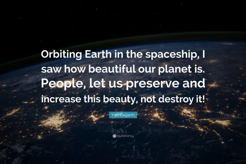 Yuri Gagarin Quote: “Orbiting Earth in the spaceship, I saw how beautiful  our