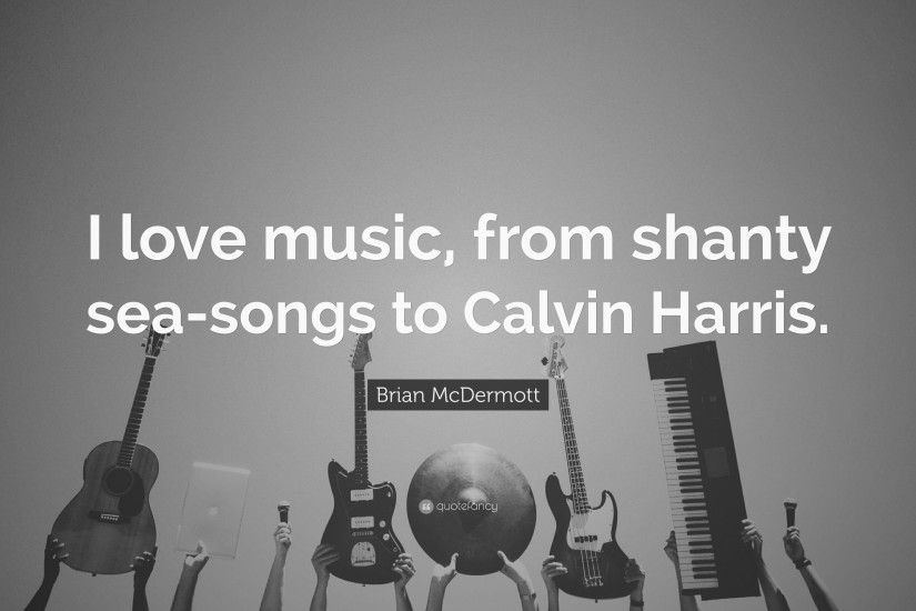 Brian McDermott Quote: “I love music, from shanty sea-songs to Calvin