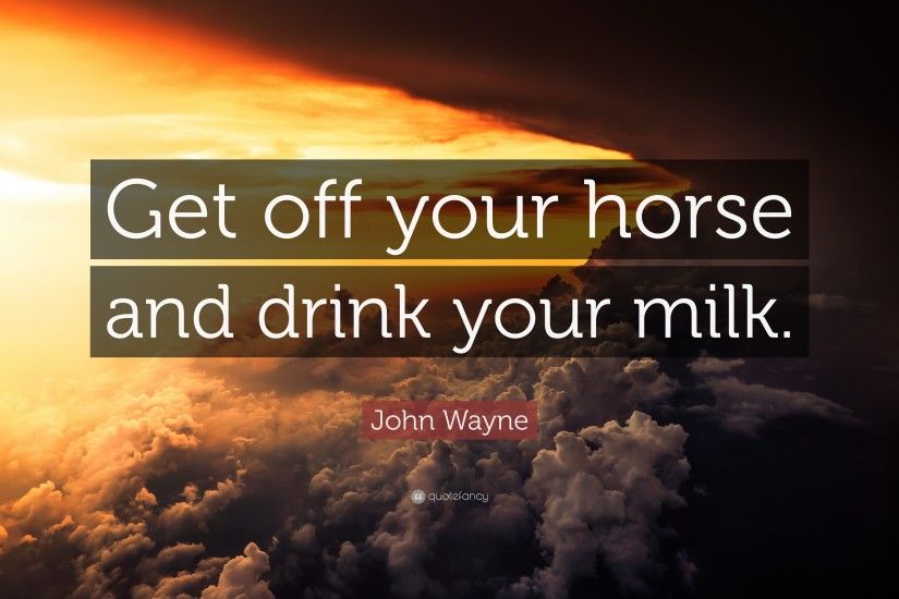 John Wayne Quote: “Get off your horse and drink your milk.”