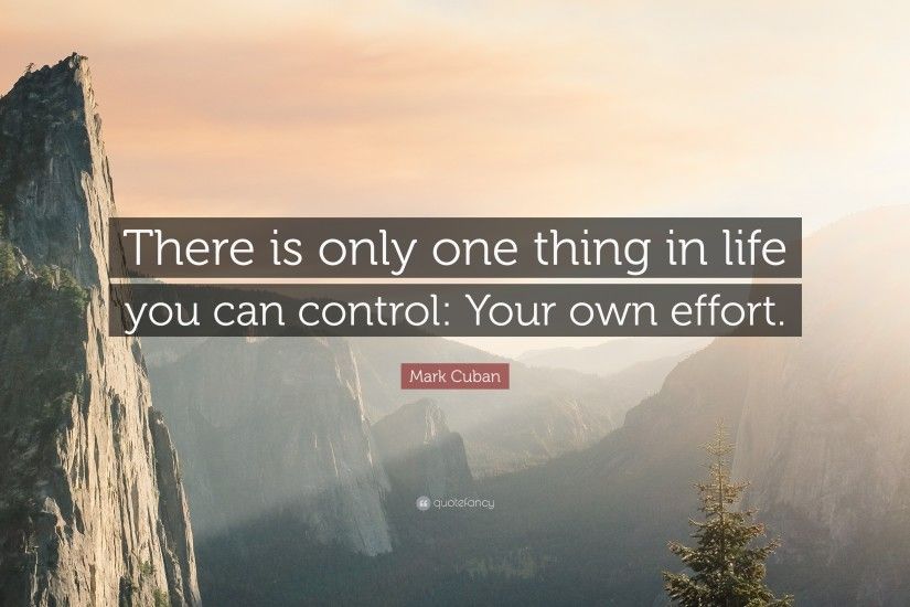 Mark Cuban Quote: “There is only one thing in life you can control: