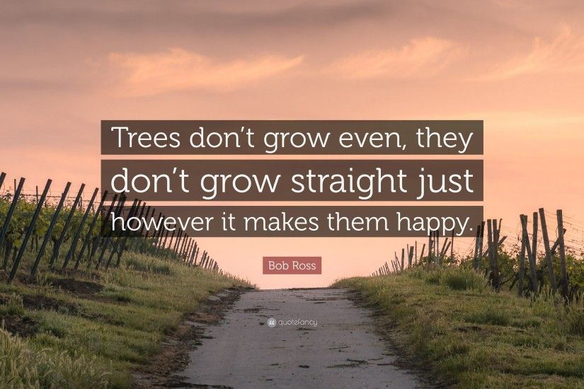 Bob Ross Quote: “Trees don't grow even, they don't