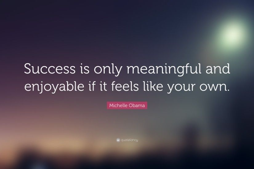 Michelle Obama Quote: “Success is only meaningful and enjoyable if it feels  like your