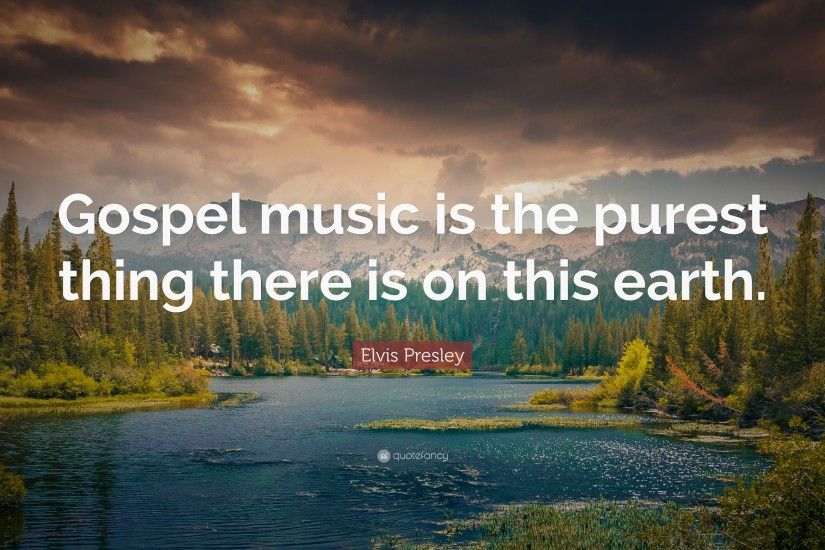 Elvis Presley Quote: “Gospel music is the purest thing there is on this  earth